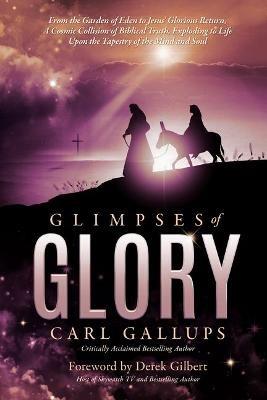 Glimpses of Glory: From the Garden of Eden to Jesus' Glorious Return--A Cosmic Collision of Biblical Truth, Exploding to Life Upon the Tapestry of the Mind and Soul - Carl Gallups - cover