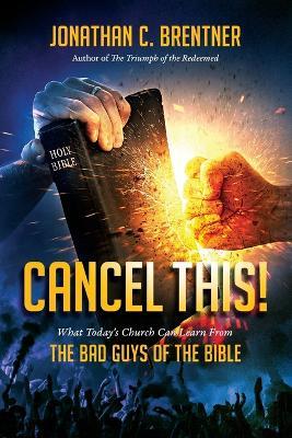 CANCEL THIS! What Today's Church Can Learn from the Bad Guys of the Bible - Jonathan C Brentner - cover
