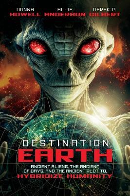 Destination: Earth: Ancient Aliens, the Ancient of Days, and the Ancient Plot to Hybridize Humanity - Derek Gilbert,Allie Anderson,Donna Howell - cover