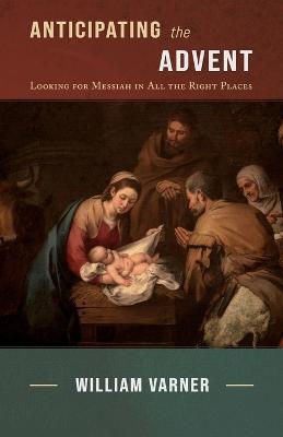 Anticipating the Advent: Looking for Messiah in All the Right Places - William Varner - cover