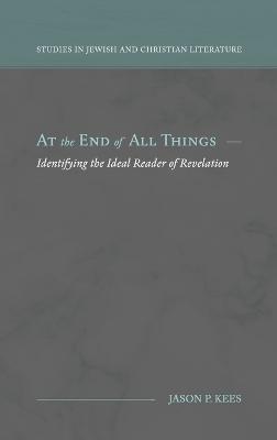 At the End of All Things: Identifying the Ideal Reader of Revelation - Jason P Kees - cover