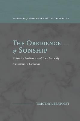 The Obedience of Sonship: Adamic Obedience and the Heavenly Ascension in Hebrews - Timothy J Bertolet - cover