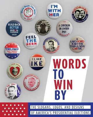 Words to Win By: The Slogans, Logos, and Designs of America's Presidential Elections - cover