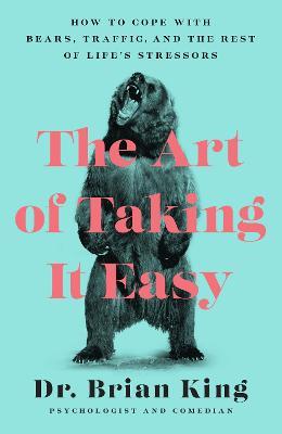 The Art of Taking It Easy: How to Cope with Bears, Traffic, and the Rest of Life's Stressors - Brian King - cover
