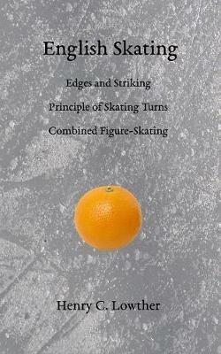 English Skating: Edges and Striking; Principle of Skating Turns; Combined Figure-Skating - Henry C Lowther - cover