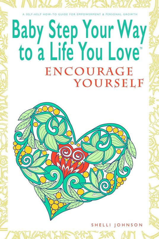 Baby Step Your Way to a Life You Love: Encourage Yourself (A Self-Help How-To Guide for Empowerment and Personal Growth)
