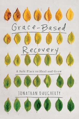 Grace-Based Recovery: A Safe Place to Heal and Grow - Jonathan Daugherty - cover