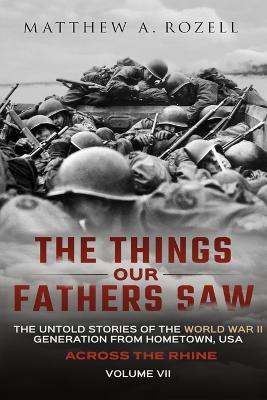 Across the Rhine: The Things Our Fathers Saw-The Untold Stories of the World War II Generation-Volume VII - Matthew Rozell - cover