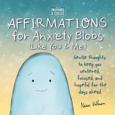 Sweatpants & Coffee: Affirmations for Anxiety Blobs (Like You and Me): Gentle thoughts to keep you centered, focused and hopeful for the days ahead - Nanea Hoffman - cover