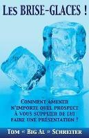 Les BRISE-GLACES !: Comment Amener N'importe Quel Prospect a Vous Supplier de Lui Faire une Presentation ! - Tom Big Al Schreiter - cover