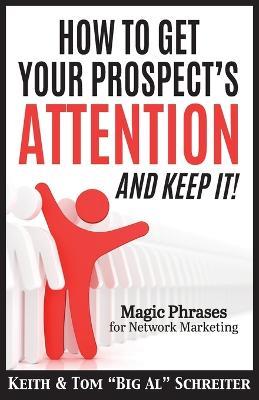 How To Get Your Prospect's Attention and Keep It!: Magic Phrases For Network Marketing - Keith Schreiter,Tom Big Al Schreiter - cover
