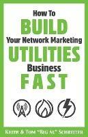 How To Build Your Network Marketing Utilities Business Fast - Keith Schreiter,Tom Big Al Schreiter - cover