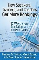 How Speakers, Trainers, and Coaches Get More Bookings: 12 Ways to Flood Our Calendars with Paid Events - Bernie Desouza,Mark Davis,Tom Big Al Schreiter - cover