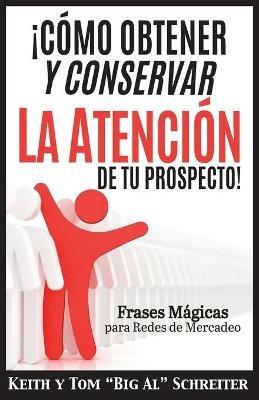 !Como Obtener y Conservar la Atencion de Tu Prospecto!: Frases Magicas para Redes de Mercadeo - Keith Schreiter,Tom Big Al Schreiter - cover