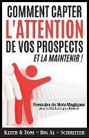 Comment Capter L'Attention de Vos Prospects et La Maintenir !: Formules de Mots Magiques pour le Marketing de Reseau - Keith Schreiter,Tom Big Al Schreiter - cover