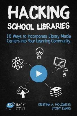 Hacking School Libraries: 10 Ways to Incorporate Library Media Centers into Your Learning Community - Holzweiss a Kristina,Evans Stony - cover