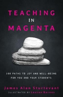 Teaching in Magenta: 100 Paths to Joy and Well-being for You and Your Students - James Alan Sturtevant - cover