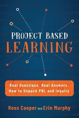 Project Based Learning: Real Questions. Real Answers. How to Unpack PBL and Inquiry - Ross Cooper,Erin Murphy - cover