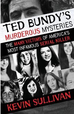 Ted Bundy's Murderous Mysteries: The Many Victims Of America's Most Infamous Serial Killer - Kevin Sullivan - cover