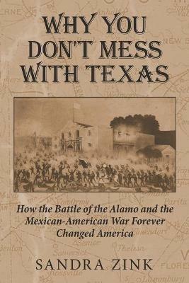Why You Don't Mess With Texas: How the Battle of the Alamo and the Mexican-American War Forever Changed America - Sandra Zink - cover