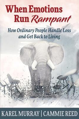 When Emotions Run Rampant: How Ordinary People Handle Loss and Get Back to Living - Karel Murray,Cammie Reed - cover