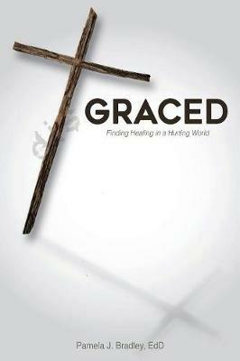 Graced: Finding Healing in a Hurting World - Pamela J Bradley - cover