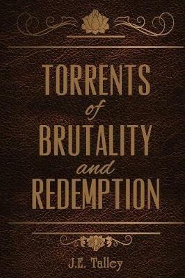Torrents of Brutality and Redemption - J E Talley - cover