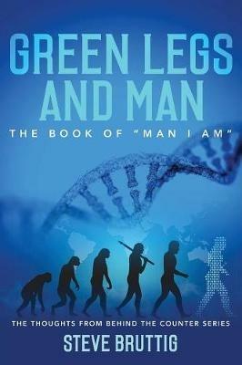 Green Legs and Man: The Book of Man I Am - Steve Bruttig - cover