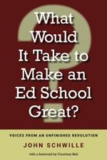 What Would It Take to Make an Ed School Great?: Voices from an Unfinished Revolution