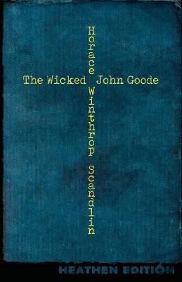 The Wicked John Goode (Heathen Edition) - Horace Winthrop Scandlin - cover