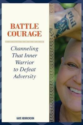 Battle Courage: Channeling That Inner Warrior to Defeat Adversity - Kaye Henrickson - cover