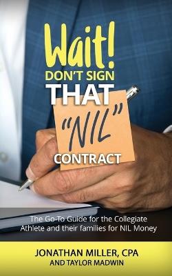 Wait Don't Sign That NIL Contract: The Go-To Guide for the Collegiate Athlete and their families for NIL Money - Jonathan Miller - cover