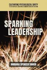 Sparking Leadership: Cultivating Psychological Safety to Retain Top Talent, Boost Employee Engagement, and Ignite Innovation