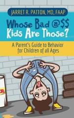 Whose Bad @$$ Kids are Those?: A Parent's Guide to Behavior for Children of all Ages
