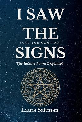 I Saw the Signs, and You Can Too: The Infinite Power Explained - Laura Saltman - cover