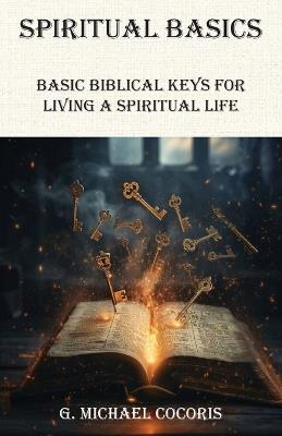 SPIRITUAL BASICS Basic Biblical Keys For Living A Spiritual Life - G Michael Cocoris - cover