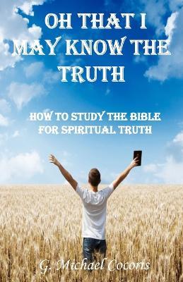 Oh that I May Know the Truth - G Michael Cocoris - cover