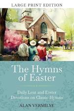 The Hymns of Easter (Large Print): Daily Lent and Easter Devotions on Classic Hymns (40 Daily Devotions for Lent and Easter)