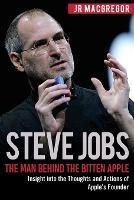 Steve Jobs: The Man Behind the Bitten Apple: Insight into the Thoughts and Actions of Apple's Founder - Jr MacGregor - cover