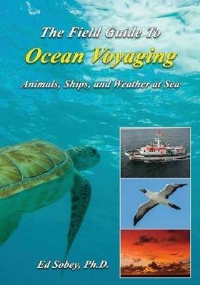 The Field Guide to Ocean Voyaging: Animals, Ships, and Weather at Sea - Ed Sobey - cover