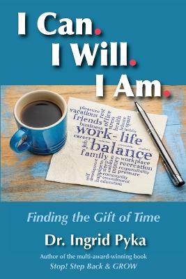 I Can. I Will. I Am: Finding the Gift of Time - Ingrid Pyka - cover