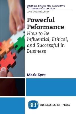 Powerful Performance: How to Be Influential, Ethical, and Successful in Business - Mark Eyre - cover