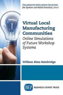 Virtual Local Manufacturing Communities: Online Simulations of Future Workshop Systems - William Sims Bainbridge - cover