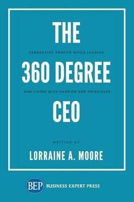 The 360 Degree CEO: Generating Profits While Leading and Living with Passion and Principles - Lorraine A Moore - cover