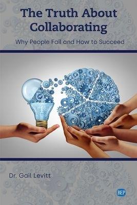 The Truth About Collaborating: Why People Fail and How to Succeed - Gail Levitt - cover