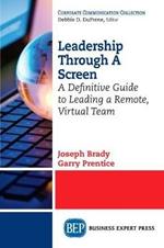 Leadership Through A Screen: A Definitive Guide to Leading a Remote, Virtual Team