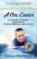 A New Course: A Mother's Journey Navigating Down Syndrome and Autism - Teresa Unnerstall - cover