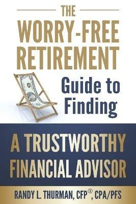 The Worry-Free Retirement Guide to Finding a Trustworthy Financial Advisor - Randy L Thurman - cover