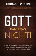 Gott kann das nicht!: Wie man trotz Tragoedien, Missbrauch oder anderem Unheil den Glauben an Gott und Seine Liebe bewahrt