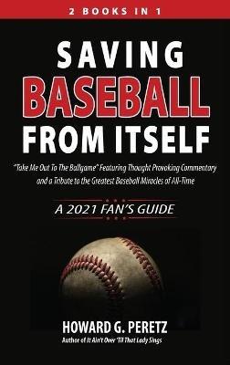 Saving Baseball from Itself: "Take Me Out to the Ballgame" Featuring Thought Provoking Commentary and a Tribute to the Greatest Baseball Miracles of All-Time - Howard G Peretz - cover